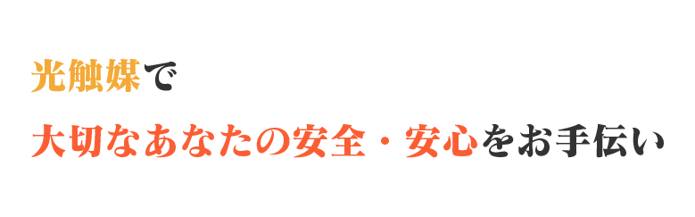 光触媒で大切なあなたの安全・安心をお手伝い